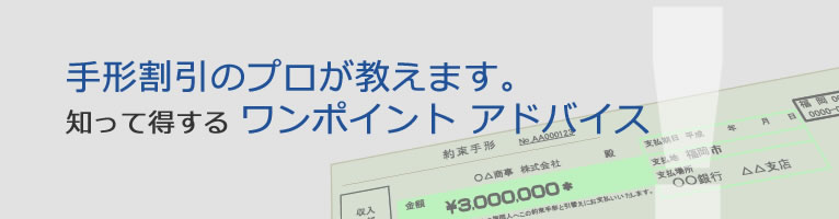 手形割引のプロが教えます。知って得するワンポイントアドバイス