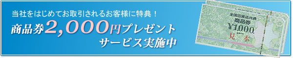 当社を初めてお取引されるお客様に特典！商品券2000円プレゼントキャンペーン実施中