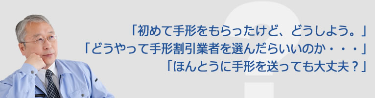 「はじめて手形をもらったけど、どうしよう。」「どうやって手形割引業者を選んだらいいのか・・・」